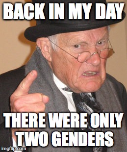 Back In My Day | BACK IN MY DAY; THERE WERE ONLY TWO GENDERS | image tagged in memes,back in my day | made w/ Imgflip meme maker