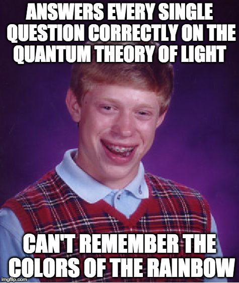 When you have a science test and forget to study the easy stuff :) | ANSWERS EVERY SINGLE QUESTION CORRECTLY ON THE QUANTUM THEORY OF LIGHT; CAN'T REMEMBER THE COLORS OF THE RAINBOW | image tagged in memes,bad luck brian | made w/ Imgflip meme maker