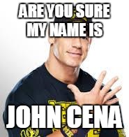 John Cena | ARE YOU SURE MY NAME IS; JOHN CENA | image tagged in john cena | made w/ Imgflip meme maker
