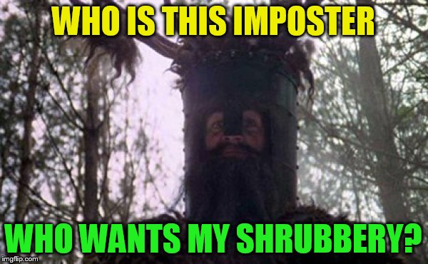 WHO IS THIS IMPOSTER WHO WANTS MY SHRUBBERY? | made w/ Imgflip meme maker