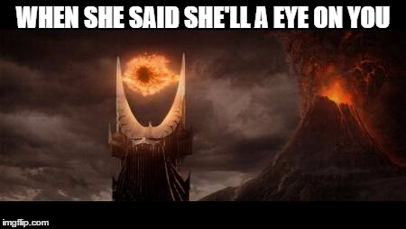 Eye Of Sauron | WHEN SHE SAID SHE'LL A EYE ON YOU | image tagged in memes,eye of sauron | made w/ Imgflip meme maker