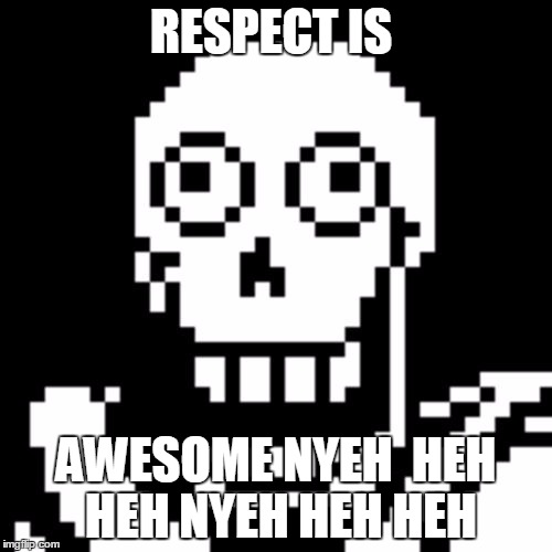 Papyrus Undertale | RESPECT IS; AWESOME NYEH  HEH HEH NYEH HEH HEH | image tagged in papyrus undertale | made w/ Imgflip meme maker