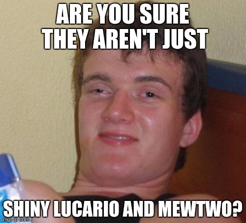 10 Guy Meme | ARE YOU SURE THEY AREN'T JUST SHINY LUCARIO AND MEWTWO? | image tagged in memes,10 guy | made w/ Imgflip meme maker