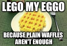 Lego my Eggo | LEGO MY EGGO; BECAUSE PLAIN WAFFLES AREN'T ENOUGH | image tagged in lego week,memes,lego,funny,funny memes | made w/ Imgflip meme maker
