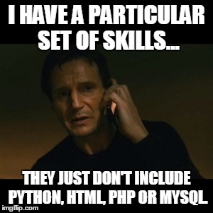 Liam Neeson Taken Meme | I HAVE A PARTICULAR SET OF SKILLS... THEY JUST DON'T INCLUDE PYTHON, HTML, PHP OR MYSQL. | image tagged in memes,liam neeson taken | made w/ Imgflip meme maker