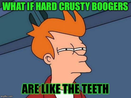 Futurama Fry Meme | WHAT IF HARD CRUSTY BOOGERS ARE LIKE THE TEETH | image tagged in memes,futurama fry | made w/ Imgflip meme maker
