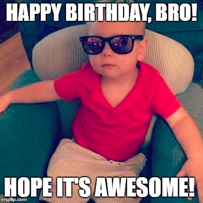 Happy birthday | HAPPY BIRTHDAY, BRO! HOPE IT'S AWESOME! | image tagged in brothers | made w/ Imgflip meme maker