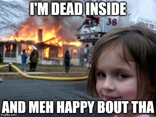 Disaster Girl | I'M DEAD INSIDE; AND MEH HAPPY BOUT THA | image tagged in memes,disaster girl | made w/ Imgflip meme maker