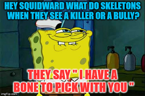 Don't You Squidward | HEY SQUIDWARD WHAT DO SKELETONS WHEN THEY SEE A KILLER OR A BULLY? THEY SAY " I HAVE A BONE TO PICK WITH YOU " | image tagged in memes,dont you squidward | made w/ Imgflip meme maker