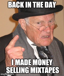 Back In My Day Meme | BACK IN THE DAY I MADE MONEY SELLING MIXTAPES | image tagged in memes,back in my day | made w/ Imgflip meme maker