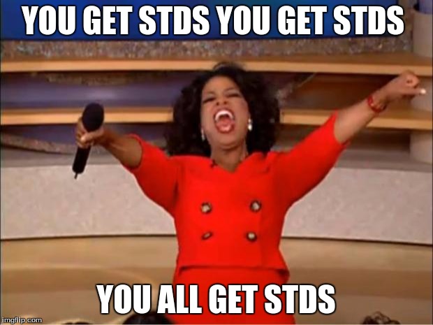 Oprah You Get A | YOU GET STDS YOU GET STDS; YOU ALL GET STDS | image tagged in memes,oprah you get a | made w/ Imgflip meme maker