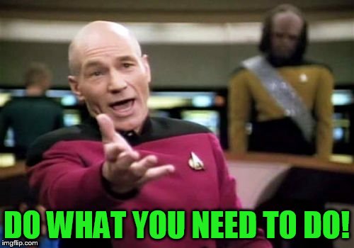 Picard Wtf Meme | DO WHAT YOU NEED TO DO! | image tagged in memes,picard wtf | made w/ Imgflip meme maker