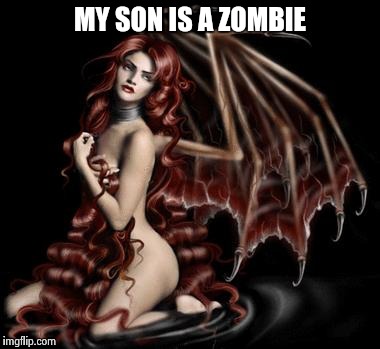 MY SON IS A ZOMBIE | image tagged in sexy demon | made w/ Imgflip meme maker