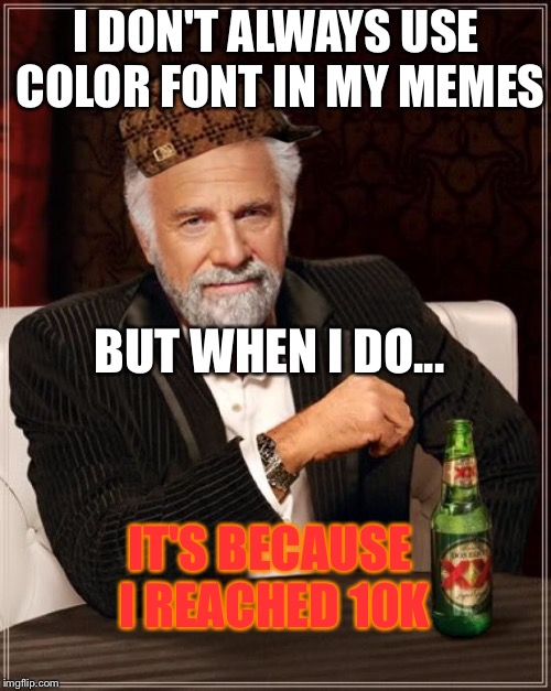 The Most Interesting Man In The World Meme | I DON'T ALWAYS USE COLOR FONT IN MY MEMES BUT WHEN I DO... IT'S BECAUSE I REACHED 10K | image tagged in memes,the most interesting man in the world,scumbag | made w/ Imgflip meme maker