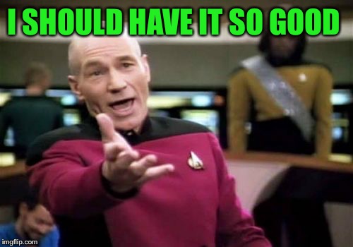 Picard Wtf Meme | I SHOULD HAVE IT SO GOOD | image tagged in memes,picard wtf | made w/ Imgflip meme maker