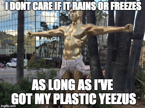 plastic yeezus | I DONT CARE IF IT RAINS OR FREEZES; AS LONG AS I'VE GOT MY PLASTIC YEEZUS | image tagged in kanye,kanye meme,yeezus,yeezy,kanye west | made w/ Imgflip meme maker