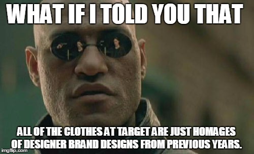 Matrix Morpheus Meme | WHAT IF I TOLD YOU THAT; ALL OF THE CLOTHES AT TARGET ARE JUST HOMAGES OF DESIGNER BRAND DESIGNS FROM PREVIOUS YEARS. | image tagged in memes,matrix morpheus | made w/ Imgflip meme maker