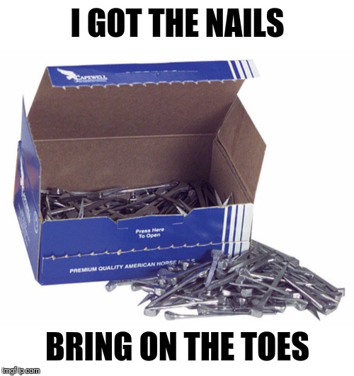 I GOT THE NAILS BRING ON THE TOES | made w/ Imgflip meme maker