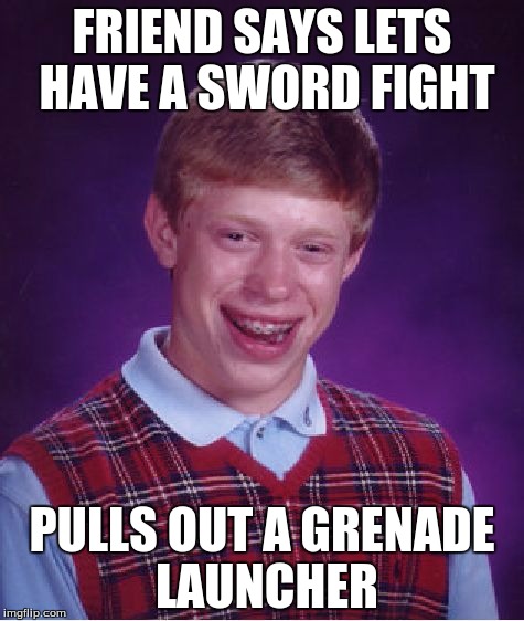 Bad Luck Brian Meme | FRIEND SAYS LETS HAVE A SWORD FIGHT; PULLS OUT A GRENADE LAUNCHER | image tagged in memes,bad luck brian | made w/ Imgflip meme maker