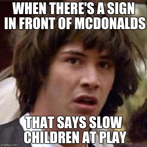 Conspiracy Keanu Meme | WHEN THERE'S A SIGN IN FRONT OF MCDONALDS; THAT SAYS SLOW CHILDREN AT PLAY | image tagged in memes,conspiracy keanu | made w/ Imgflip meme maker