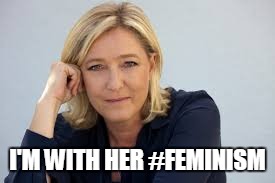 Le Pen | I'M WITH HER #FEMINISM | image tagged in le pen | made w/ Imgflip meme maker