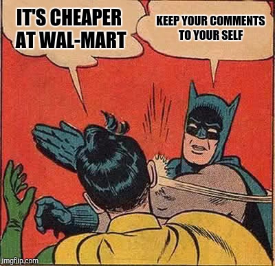 Batman Slapping Robin Meme | IT'S CHEAPER AT WAL-MART; KEEP YOUR COMMENTS TO YOUR SELF | image tagged in memes,batman slapping robin | made w/ Imgflip meme maker