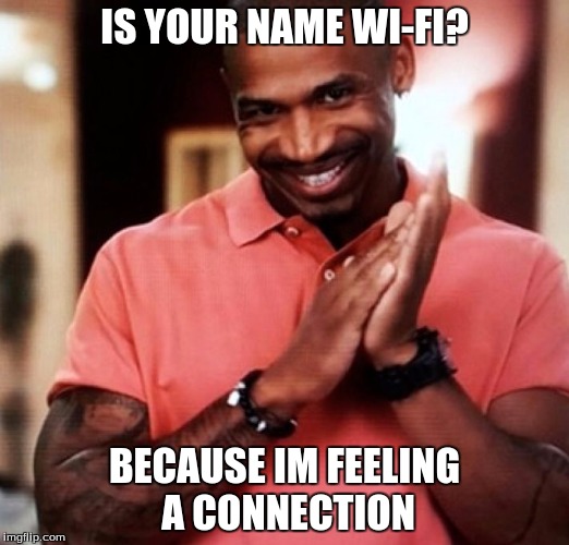 pick up lines. | IS YOUR NAME WI-FI? BECAUSE IM FEELING A CONNECTION | image tagged in pick up lines | made w/ Imgflip meme maker