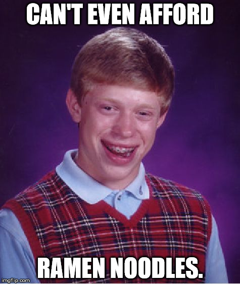 Bad Luck Brian | CAN'T EVEN AFFORD; RAMEN NOODLES. | image tagged in memes,bad luck brian,first world problems,bad luck,funny,food | made w/ Imgflip meme maker
