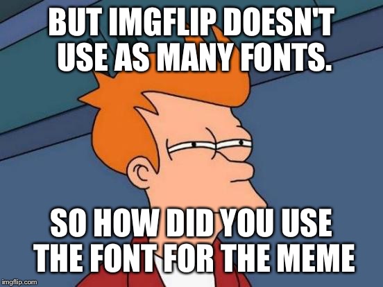 Futurama Fry Meme | BUT IMGFLIP DOESN'T USE AS MANY FONTS. SO HOW DID YOU USE THE FONT FOR THE MEME | image tagged in memes,futurama fry | made w/ Imgflip meme maker