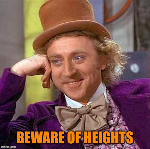 Creepy Condescending Wonka Meme | BEWARE OF HEIGHTS | image tagged in memes,creepy condescending wonka | made w/ Imgflip meme maker