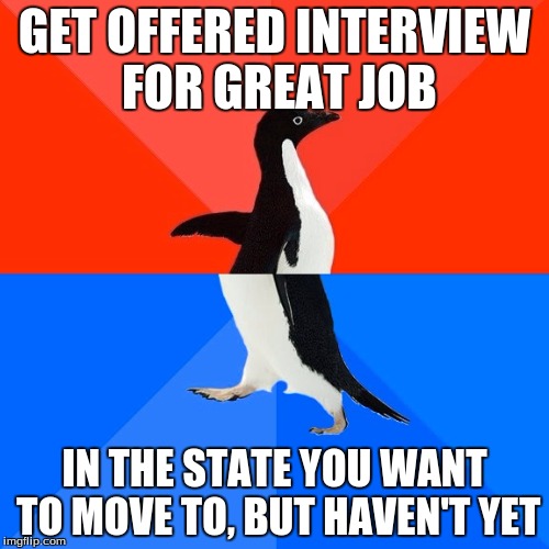 Socially Awesome Awkward Penguin Meme | GET OFFERED INTERVIEW FOR GREAT JOB; IN THE STATE YOU WANT TO MOVE TO, BUT HAVEN'T YET | image tagged in memes,socially awesome awkward penguin | made w/ Imgflip meme maker