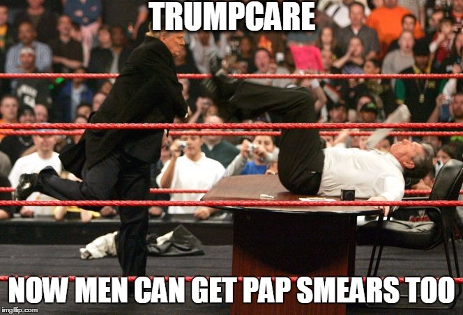 Trump Wrestling | TRUMPCARE; NOW MEN CAN GET PAP SMEARS TOO | image tagged in trump wrestling | made w/ Imgflip meme maker