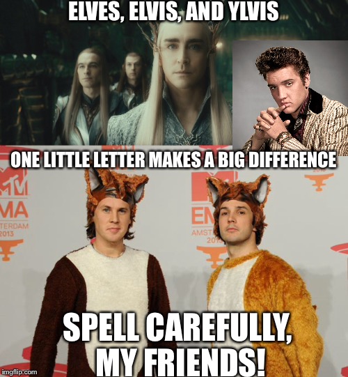 Spell carefully! | ELVES, ELVIS, AND YLVIS; ONE LITTLE LETTER MAKES A BIG DIFFERENCE; SPELL CAREFULLY, MY FRIENDS! | image tagged in memes | made w/ Imgflip meme maker