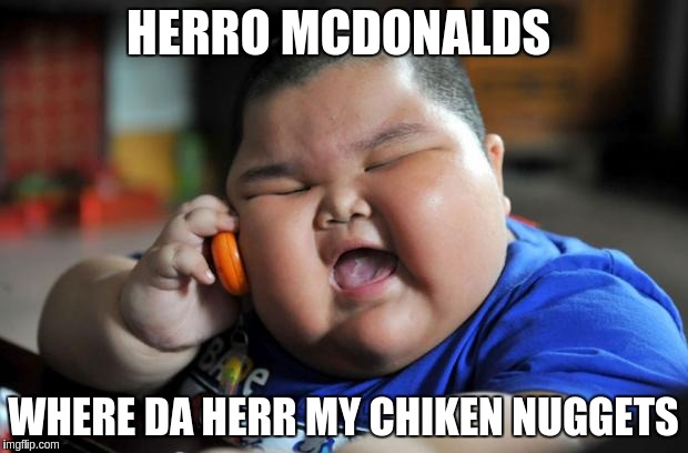 Fat Asian Kid | HERRO MCDONALDS; WHERE DA HERR MY CHIKEN NUGGETS | image tagged in fat asian kid | made w/ Imgflip meme maker