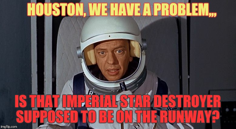 Don Knotts, Houston we have a problem,,, | HOUSTON, WE HAVE A PROBLEM,,, IS THAT IMPERIAL STAR DESTROYER SUPPOSED TO BE ON THE RUNWAY? | image tagged in don knotts houston we have a problem   | made w/ Imgflip meme maker