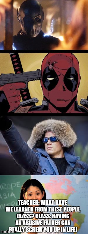 Comic Book Characters With Abusive Childhoods (totally not an over-used plotline) | TEACHER: WHAT HAVE WE LEARNED FROM THESE PEOPLE, CLASS?
CLASS: HAVING AN ABUSIVE FATHER CAN REALLY SCREW YOU UP IN LIFE! | image tagged in zoom,captain cold,deadpool,unhelpful teacher | made w/ Imgflip meme maker