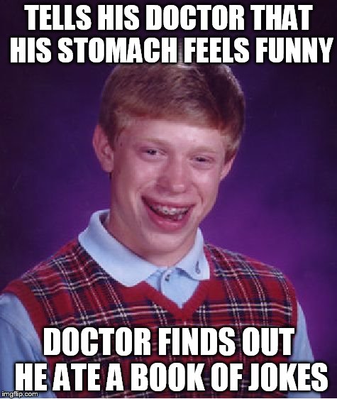 Bad Luck Brian Meme | TELLS HIS DOCTOR THAT HIS STOMACH FEELS FUNNY; DOCTOR FINDS OUT HE ATE A BOOK OF JOKES | image tagged in memes,bad luck brian | made w/ Imgflip meme maker