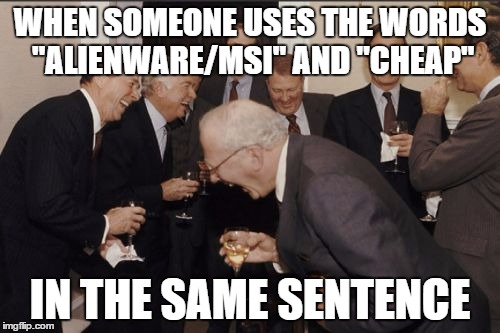 Laughing Men In Suits Meme | WHEN SOMEONE USES THE WORDS "ALIENWARE/MSI" AND "CHEAP"; IN THE SAME SENTENCE | image tagged in memes,laughing men in suits | made w/ Imgflip meme maker