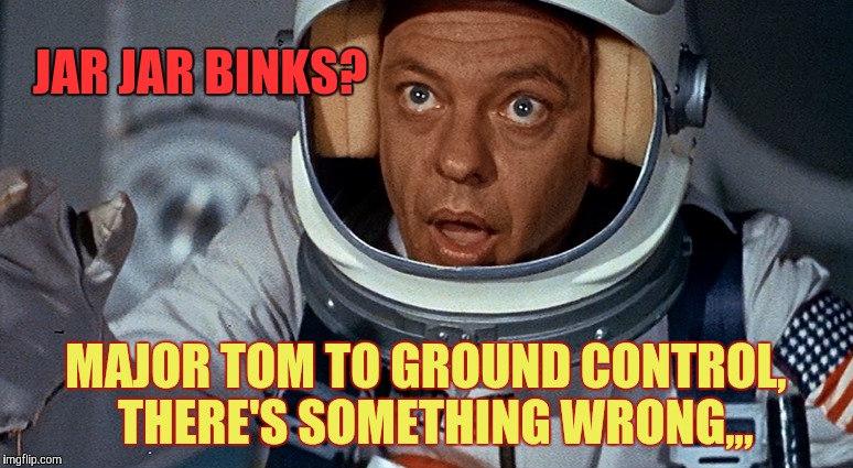 Is it a bird, is it a Harrison Ford plane? NO! It's not a helicopter either,,, | JAR JAR BINKS? MAJOR TOM TO GROUND CONTROL,  THERE'S SOMETHING WRONG,,, | image tagged in don knotts,harrison ford,star wars,major tom,david bowie,jar jar sux | made w/ Imgflip meme maker
