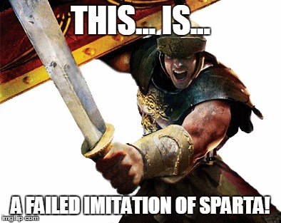 THIS... IS... A FAILED IMITATION OF SPARTA! | image tagged in rome | made w/ Imgflip meme maker