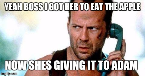 YEAH BOSS I GOT HER TO EAT THE APPLE NOW SHES GIVING IT TO ADAM | made w/ Imgflip meme maker