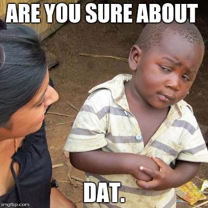 Third World Skeptical Kid | ARE YOU SURE ABOUT; DAT. | image tagged in memes,third world skeptical kid | made w/ Imgflip meme maker