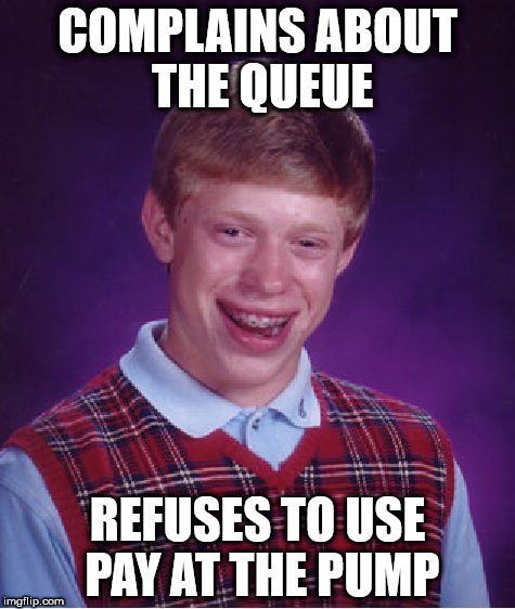Bad Luck Brian Meme | COMPLAINS ABOUT THE QUEUE; REFUSES TO USE PAY AT THE PUMP | image tagged in memes,bad luck brian | made w/ Imgflip meme maker