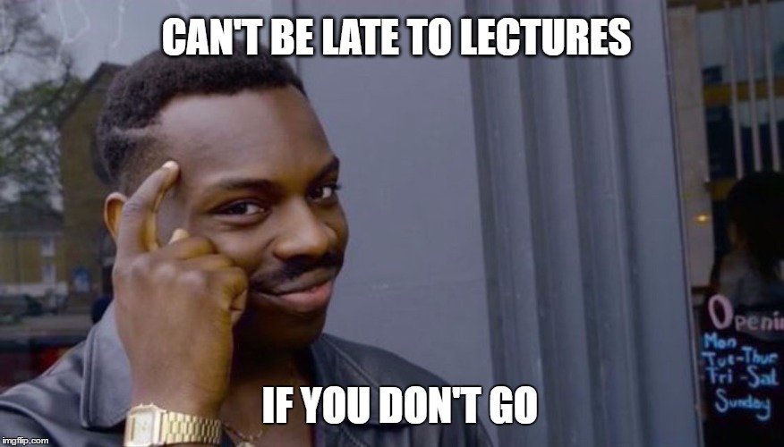 Student logic | CAN'T BE LATE TO LECTURES; IF YOU DON'T GO | image tagged in can't blank if you don't blank,university,lectures,students,freshers,memes | made w/ Imgflip meme maker