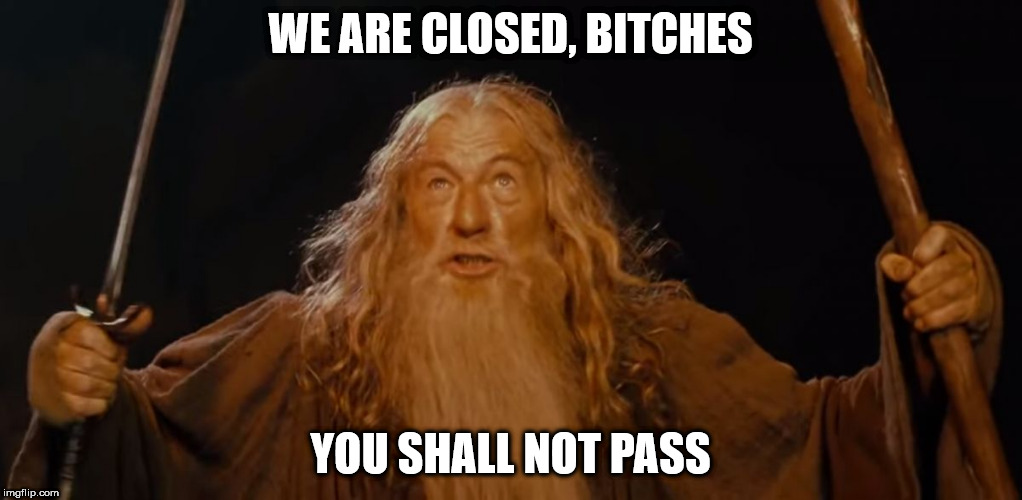 Gandalf You shall not pass Ian McKellen | WE ARE CLOSED, BITCHES; YOU SHALL NOT PASS | image tagged in gandalf you shall not pass ian mckellen | made w/ Imgflip meme maker