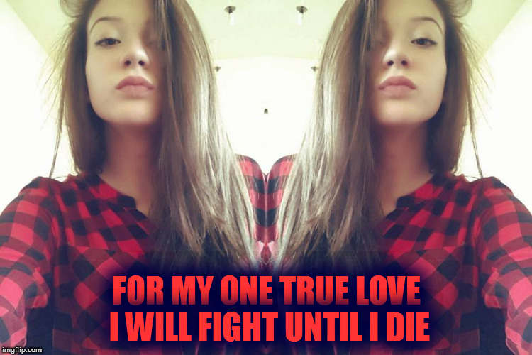 FOR MY ONE TRUE LOVE I WILL FIGHT UNTIL I DIE | image tagged in love,i love you,hot girl,hot,sexy,girl | made w/ Imgflip meme maker