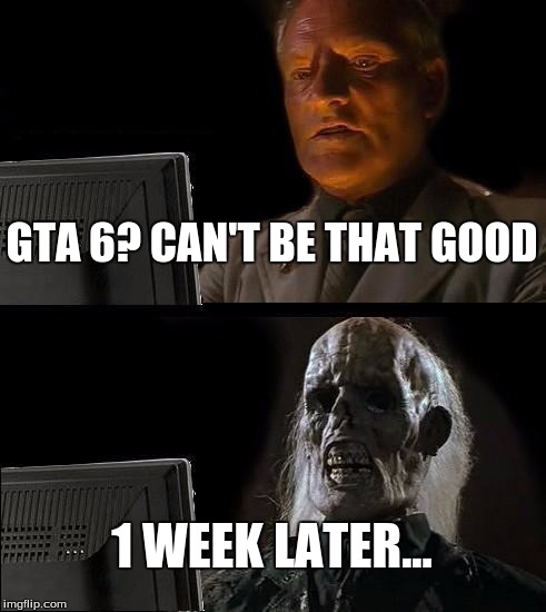 I'll Just Wait Here | GTA 6? CAN'T BE THAT GOOD; 1 WEEK LATER... | image tagged in memes,ill just wait here | made w/ Imgflip meme maker