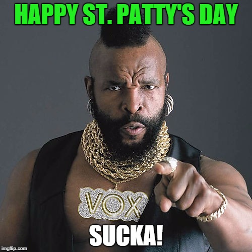 Mr T Pity The Fool | HAPPY ST. PATTY'S DAY; SUCKA! | image tagged in memes,mr t pity the fool | made w/ Imgflip meme maker