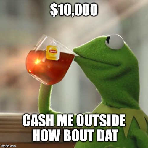 But That's None Of My Business Meme | $10,000 CASH ME OUTSIDE HOW BOUT DAT | image tagged in memes,but thats none of my business,kermit the frog | made w/ Imgflip meme maker
