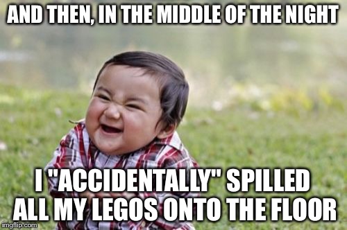 Evil Toddler Meme | AND THEN, IN THE MIDDLE OF THE NIGHT; I "ACCIDENTALLY" SPILLED ALL MY LEGOS ONTO THE FLOOR | image tagged in memes,evil toddler | made w/ Imgflip meme maker